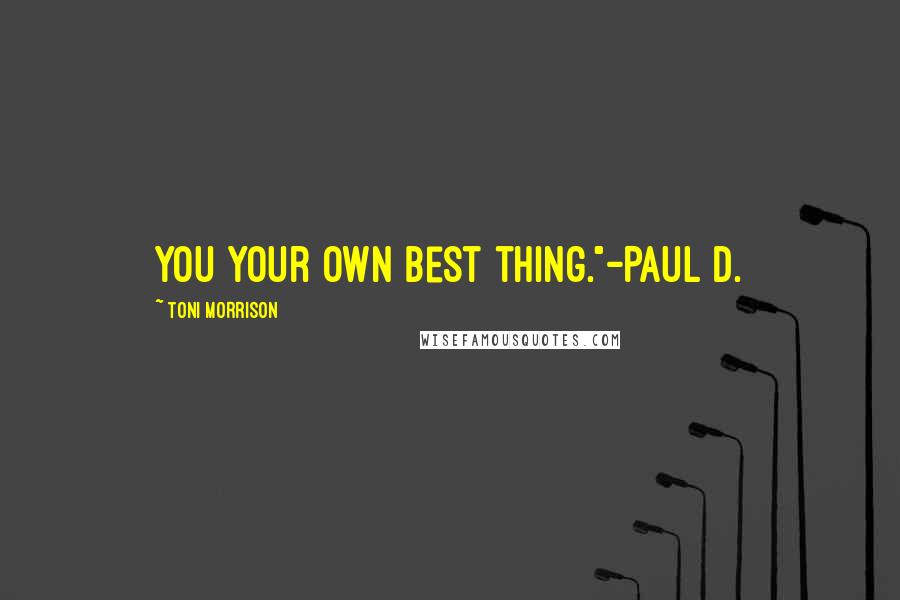 Toni Morrison Quotes: You your own best thing."-Paul D.