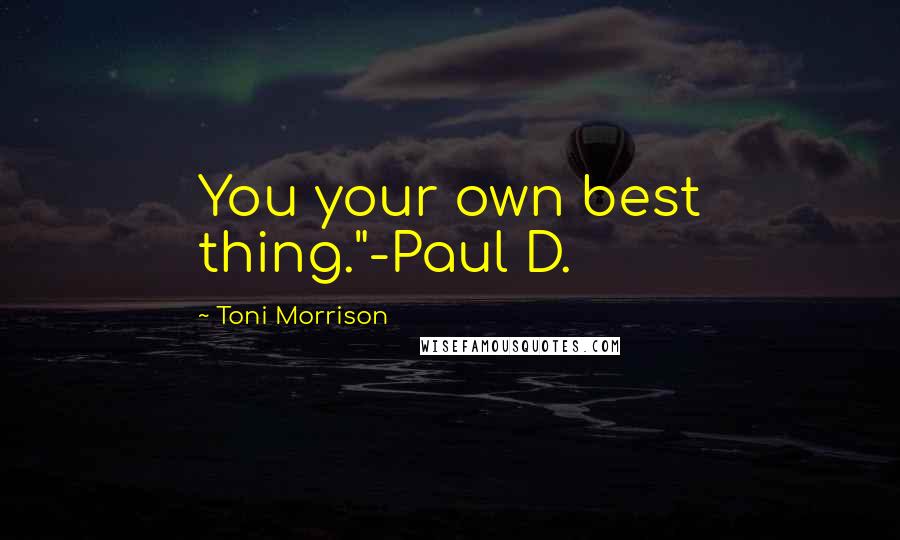 Toni Morrison Quotes: You your own best thing."-Paul D.