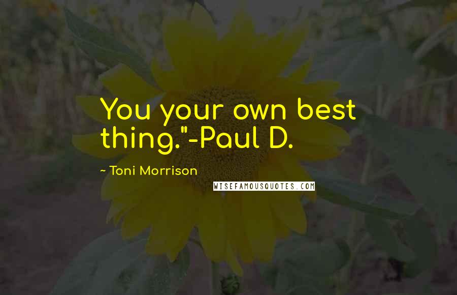 Toni Morrison Quotes: You your own best thing."-Paul D.