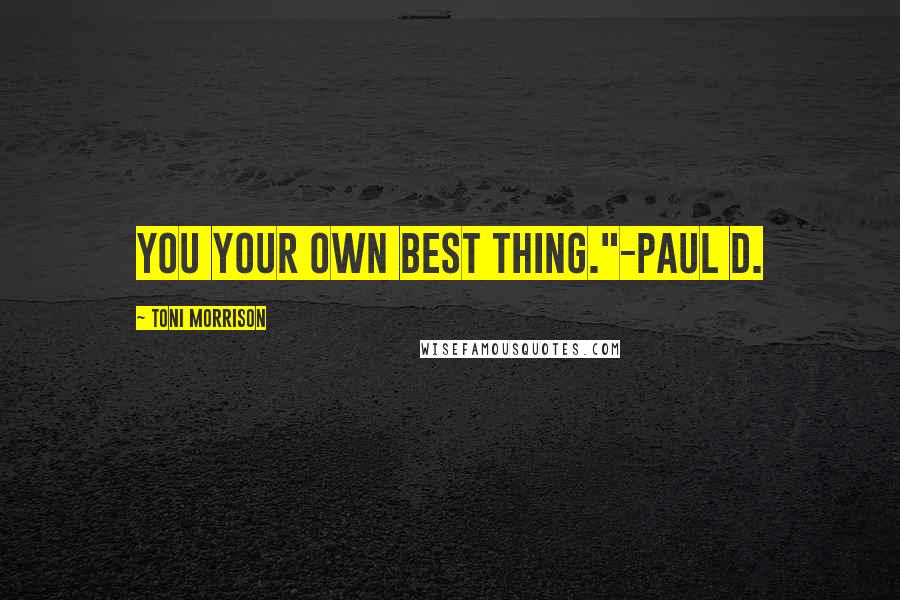 Toni Morrison Quotes: You your own best thing."-Paul D.