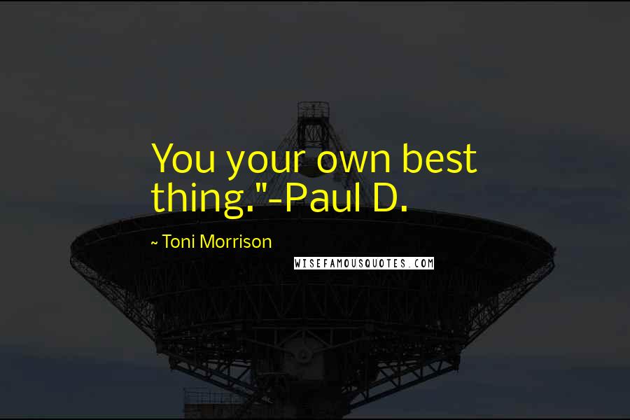 Toni Morrison Quotes: You your own best thing."-Paul D.