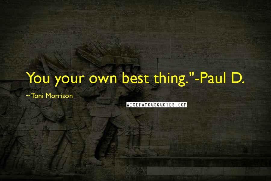 Toni Morrison Quotes: You your own best thing."-Paul D.