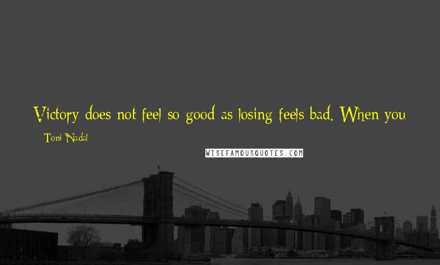 Toni Nadal Quotes: Victory does not feel so good as losing feels bad. When you have a son, you are happy. But it's no comparison to the sadness you feel losing a son.