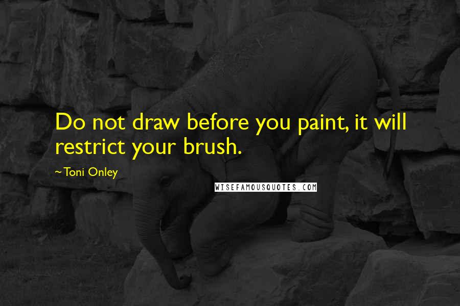 Toni Onley Quotes: Do not draw before you paint, it will restrict your brush.