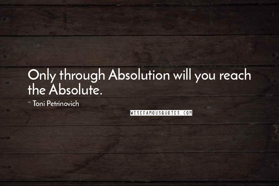 Toni Petrinovich Quotes: Only through Absolution will you reach the Absolute.