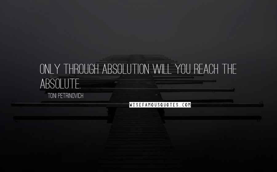 Toni Petrinovich Quotes: Only through Absolution will you reach the Absolute.