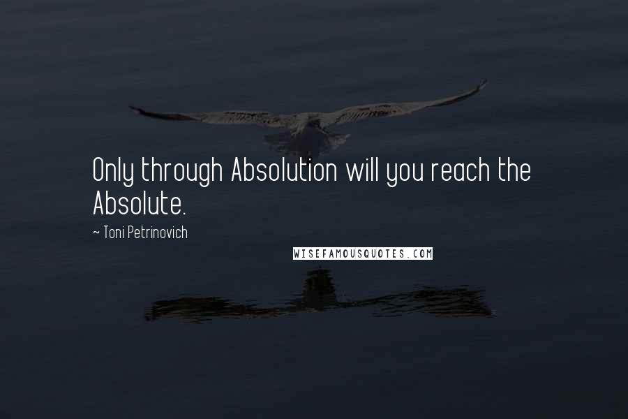 Toni Petrinovich Quotes: Only through Absolution will you reach the Absolute.