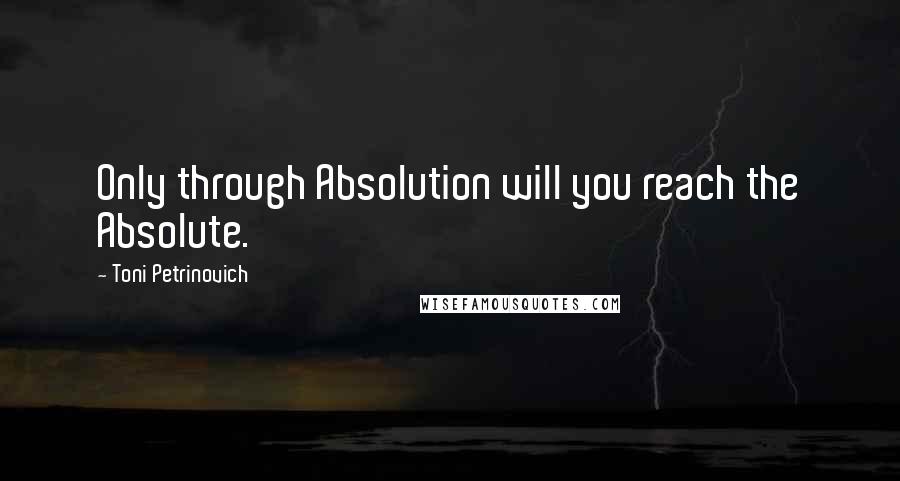 Toni Petrinovich Quotes: Only through Absolution will you reach the Absolute.