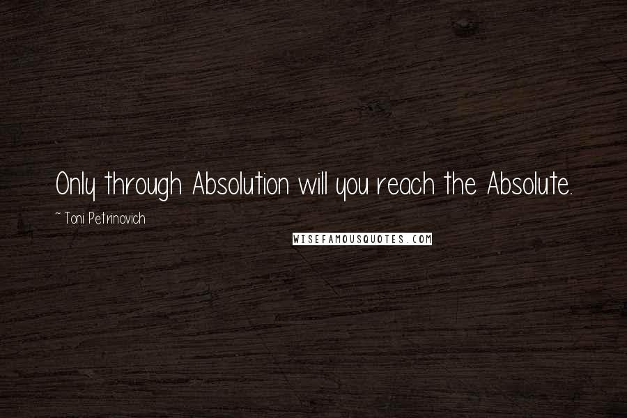 Toni Petrinovich Quotes: Only through Absolution will you reach the Absolute.