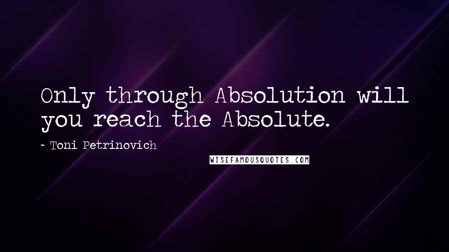 Toni Petrinovich Quotes: Only through Absolution will you reach the Absolute.