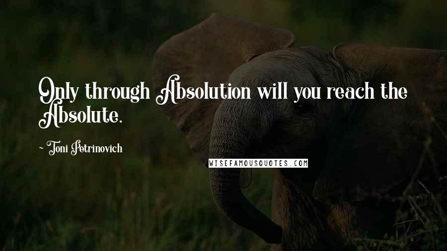 Toni Petrinovich Quotes: Only through Absolution will you reach the Absolute.