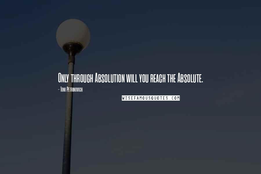 Toni Petrinovich Quotes: Only through Absolution will you reach the Absolute.