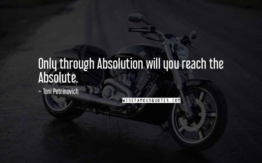 Toni Petrinovich Quotes: Only through Absolution will you reach the Absolute.
