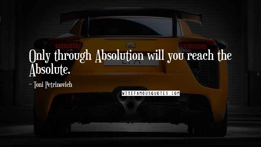 Toni Petrinovich Quotes: Only through Absolution will you reach the Absolute.