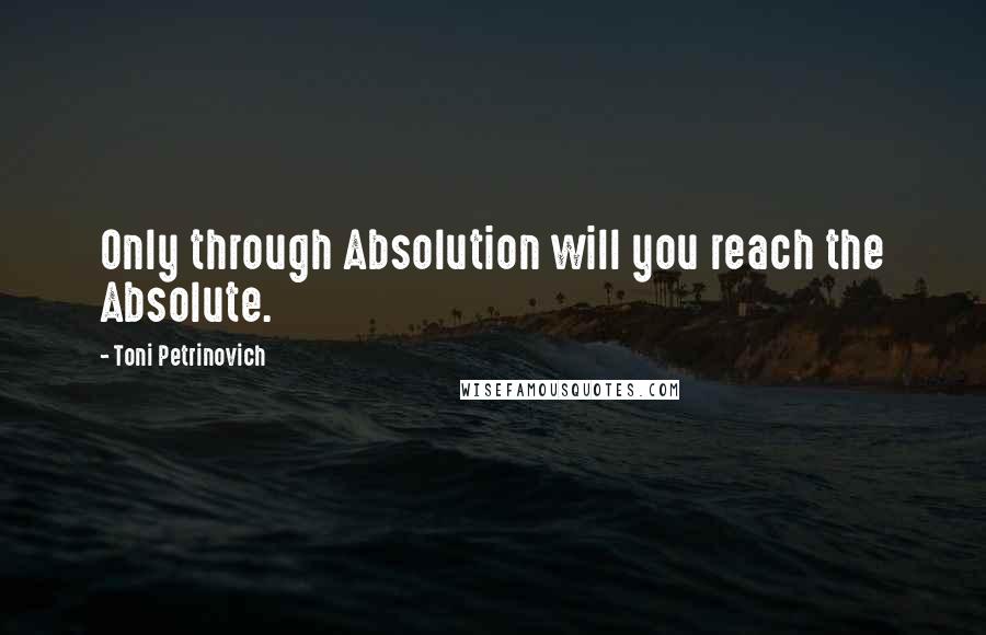 Toni Petrinovich Quotes: Only through Absolution will you reach the Absolute.