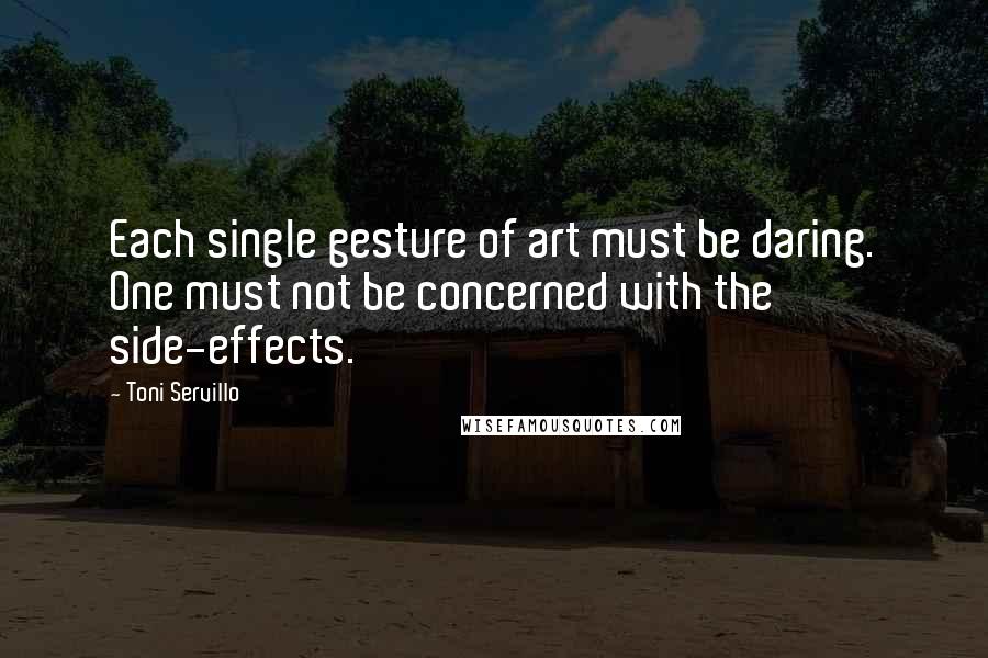 Toni Servillo Quotes: Each single gesture of art must be daring. One must not be concerned with the side-effects.