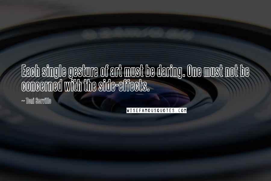 Toni Servillo Quotes: Each single gesture of art must be daring. One must not be concerned with the side-effects.