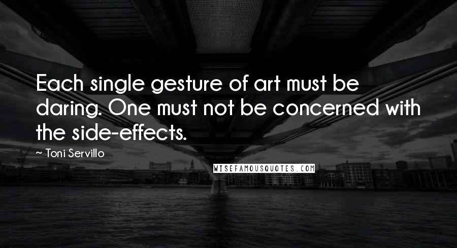 Toni Servillo Quotes: Each single gesture of art must be daring. One must not be concerned with the side-effects.
