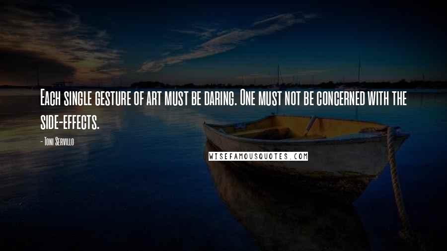 Toni Servillo Quotes: Each single gesture of art must be daring. One must not be concerned with the side-effects.