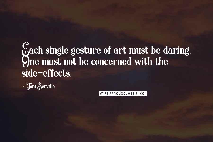Toni Servillo Quotes: Each single gesture of art must be daring. One must not be concerned with the side-effects.