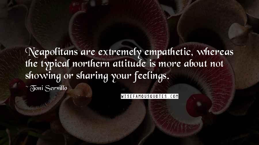 Toni Servillo Quotes: Neapolitans are extremely empathetic, whereas the typical northern attitude is more about not showing or sharing your feelings.