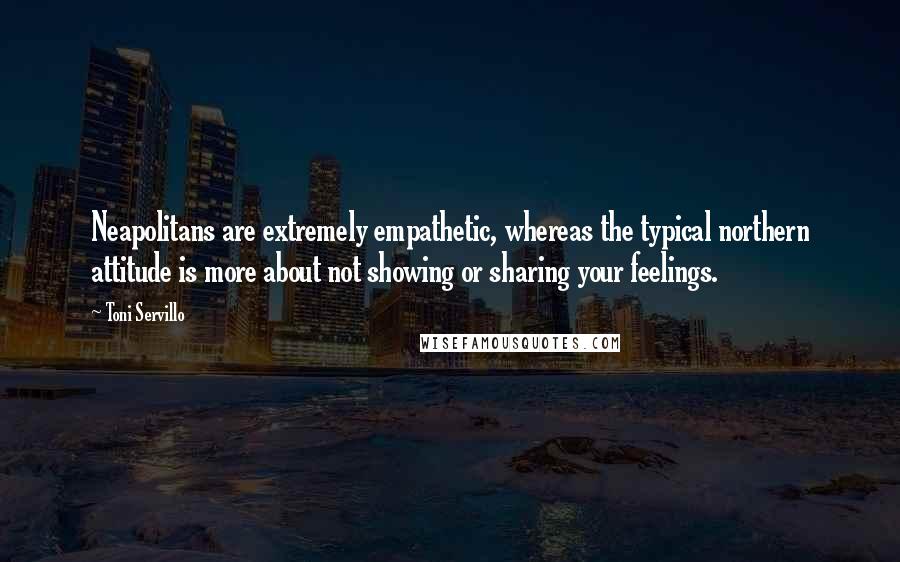 Toni Servillo Quotes: Neapolitans are extremely empathetic, whereas the typical northern attitude is more about not showing or sharing your feelings.