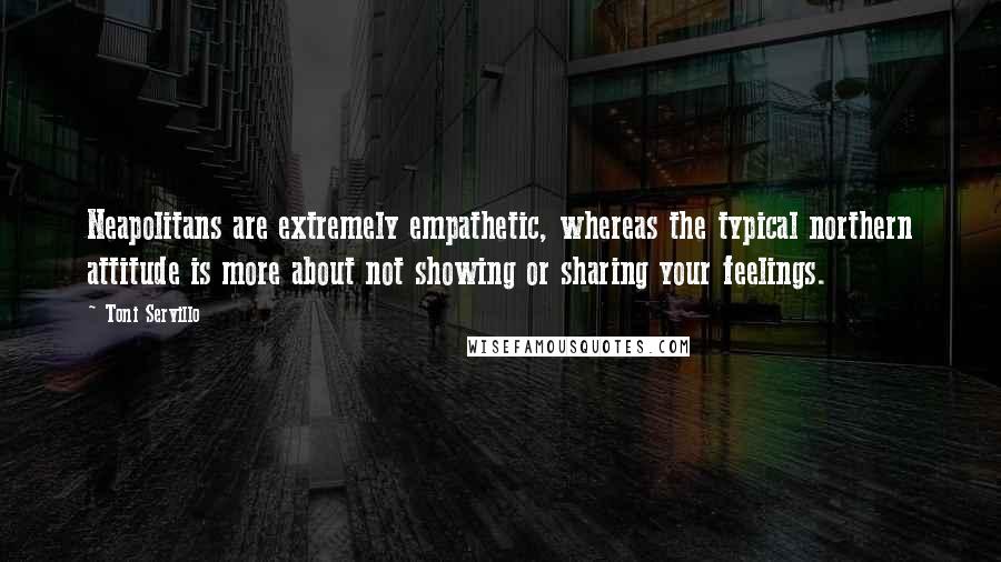 Toni Servillo Quotes: Neapolitans are extremely empathetic, whereas the typical northern attitude is more about not showing or sharing your feelings.