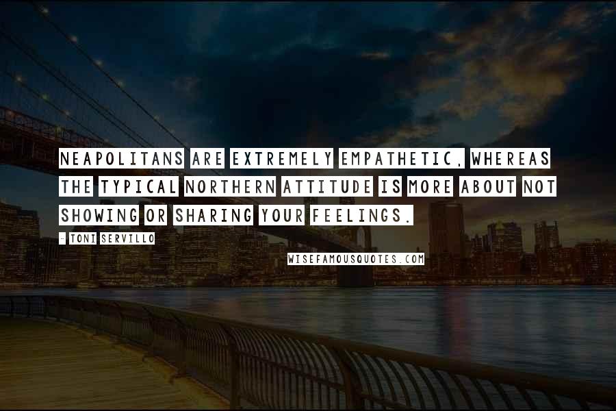 Toni Servillo Quotes: Neapolitans are extremely empathetic, whereas the typical northern attitude is more about not showing or sharing your feelings.