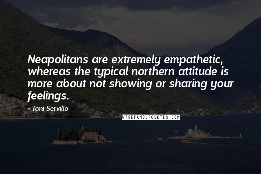 Toni Servillo Quotes: Neapolitans are extremely empathetic, whereas the typical northern attitude is more about not showing or sharing your feelings.