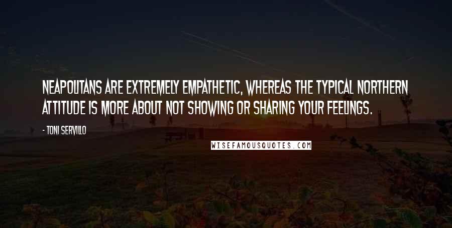 Toni Servillo Quotes: Neapolitans are extremely empathetic, whereas the typical northern attitude is more about not showing or sharing your feelings.