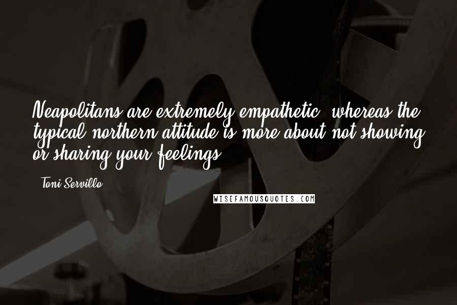 Toni Servillo Quotes: Neapolitans are extremely empathetic, whereas the typical northern attitude is more about not showing or sharing your feelings.