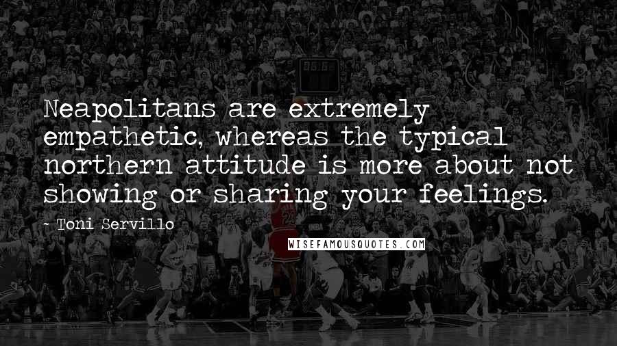 Toni Servillo Quotes: Neapolitans are extremely empathetic, whereas the typical northern attitude is more about not showing or sharing your feelings.