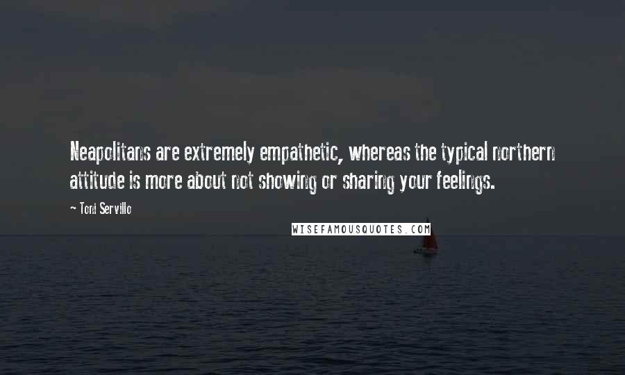 Toni Servillo Quotes: Neapolitans are extremely empathetic, whereas the typical northern attitude is more about not showing or sharing your feelings.