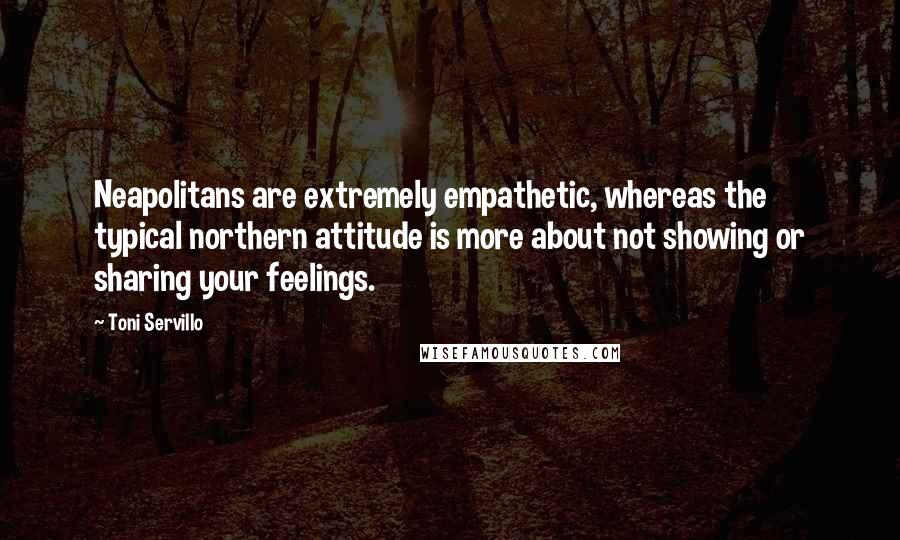 Toni Servillo Quotes: Neapolitans are extremely empathetic, whereas the typical northern attitude is more about not showing or sharing your feelings.