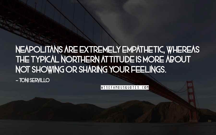 Toni Servillo Quotes: Neapolitans are extremely empathetic, whereas the typical northern attitude is more about not showing or sharing your feelings.