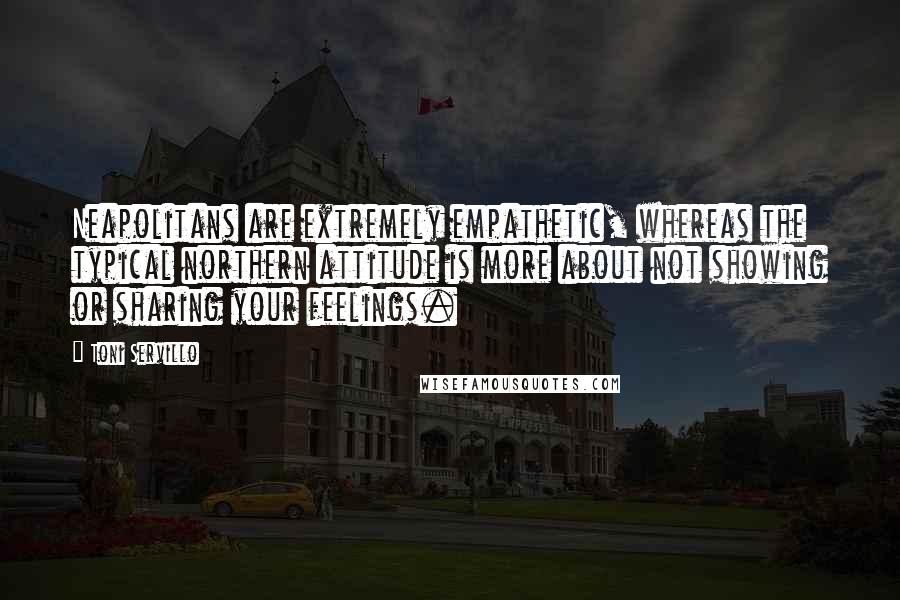 Toni Servillo Quotes: Neapolitans are extremely empathetic, whereas the typical northern attitude is more about not showing or sharing your feelings.