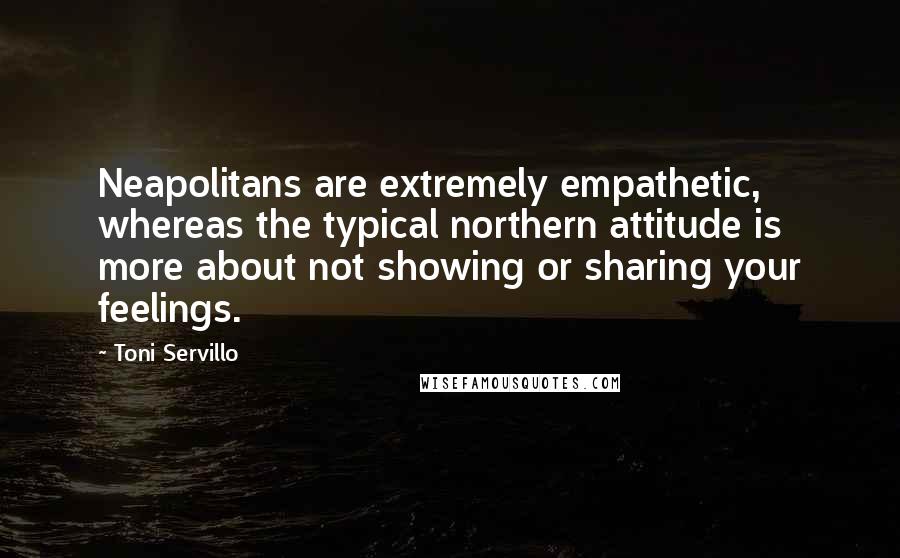 Toni Servillo Quotes: Neapolitans are extremely empathetic, whereas the typical northern attitude is more about not showing or sharing your feelings.