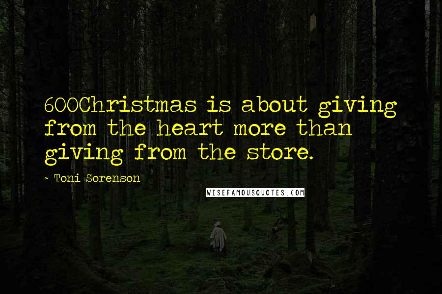 Toni Sorenson Quotes: 600Christmas is about giving from the heart more than giving from the store.