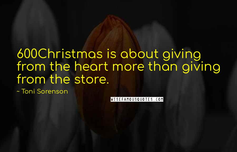 Toni Sorenson Quotes: 600Christmas is about giving from the heart more than giving from the store.