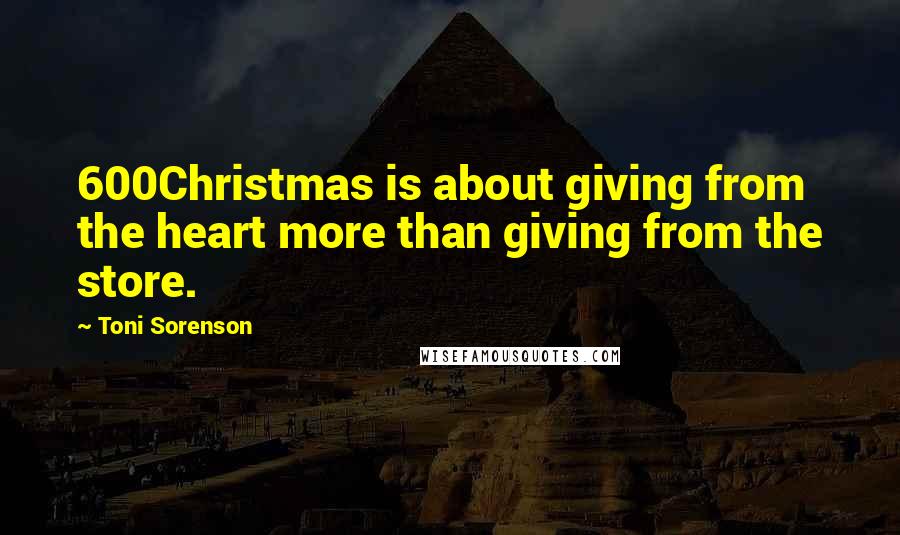 Toni Sorenson Quotes: 600Christmas is about giving from the heart more than giving from the store.