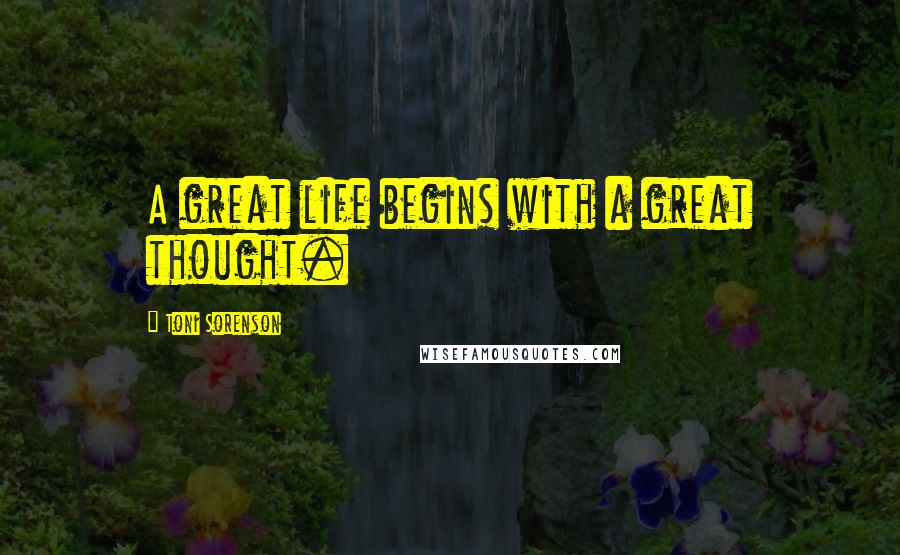 Toni Sorenson Quotes: A great life begins with a great thought.