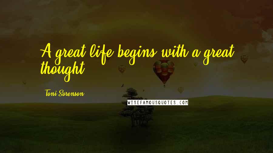 Toni Sorenson Quotes: A great life begins with a great thought.