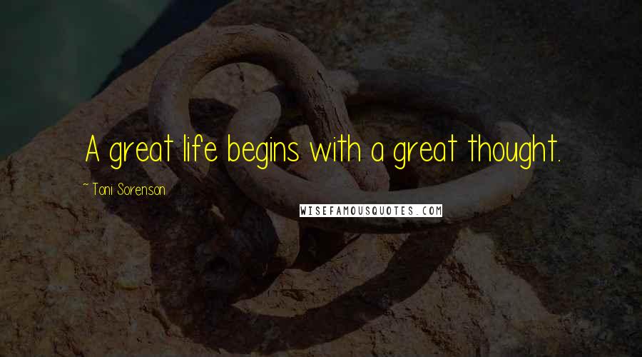 Toni Sorenson Quotes: A great life begins with a great thought.