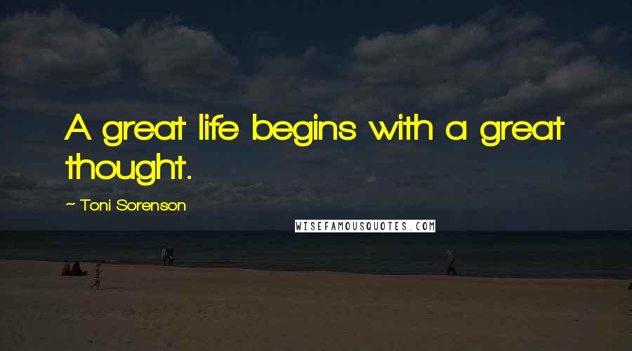 Toni Sorenson Quotes: A great life begins with a great thought.