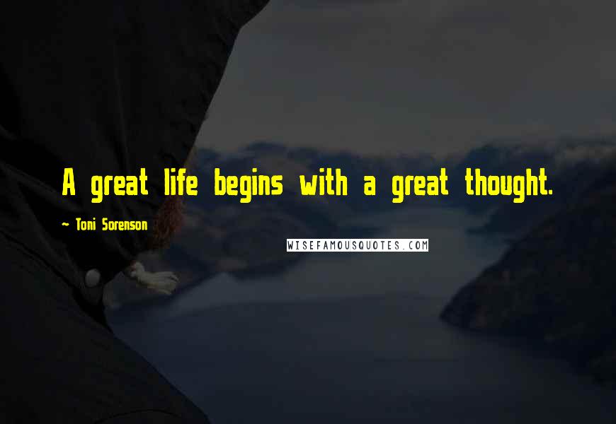 Toni Sorenson Quotes: A great life begins with a great thought.