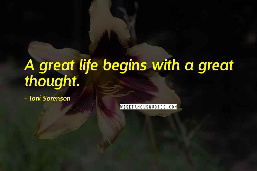 Toni Sorenson Quotes: A great life begins with a great thought.