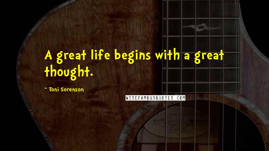 Toni Sorenson Quotes: A great life begins with a great thought.