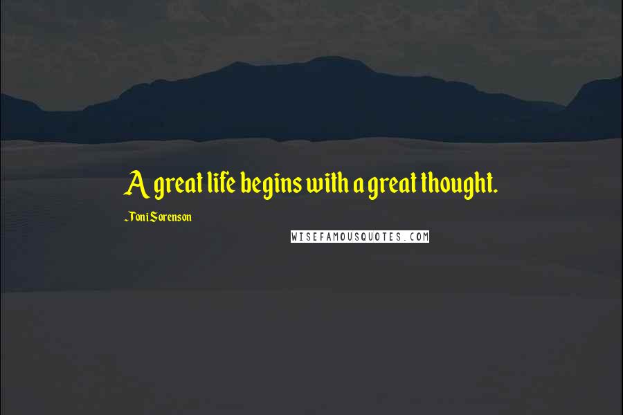 Toni Sorenson Quotes: A great life begins with a great thought.