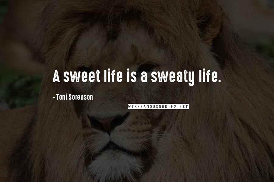 Toni Sorenson Quotes: A sweet life is a sweaty life.