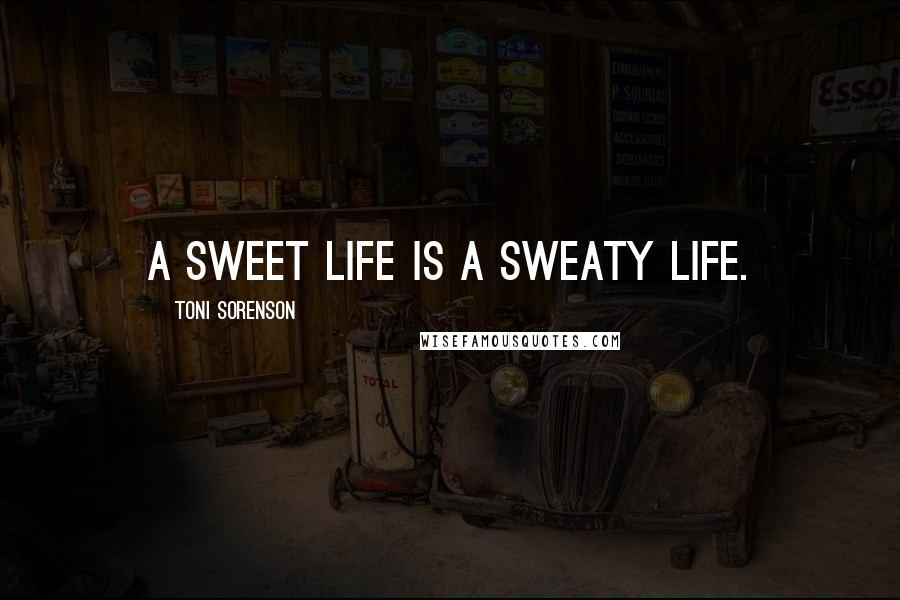 Toni Sorenson Quotes: A sweet life is a sweaty life.